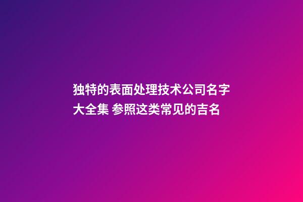 独特的表面处理技术公司名字大全集 参照这类常见的吉名-第1张-公司起名-玄机派